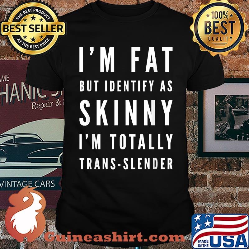I'm Fat But Identify As Skinny I Am Trans-Slender T-Shirt