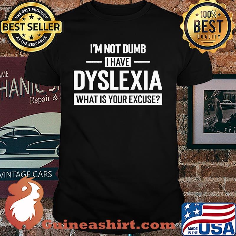 I'm Not Dumb I Have Dyslexia What Is Your Excuse Shirt
