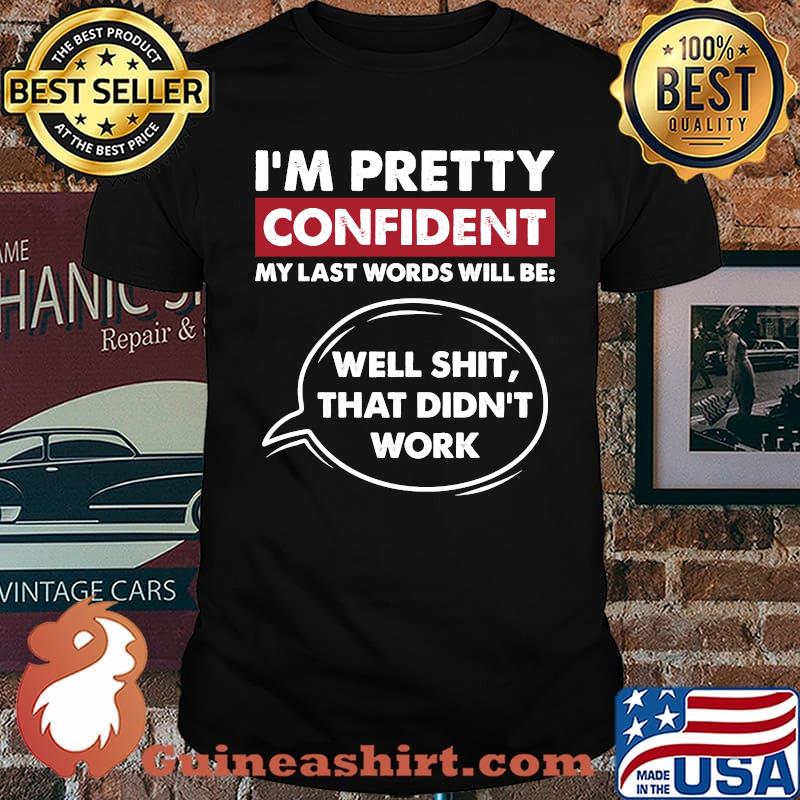 I'm Pretty Confident My Last Word Will Be Well Shit That Didnt Work T-Shirt