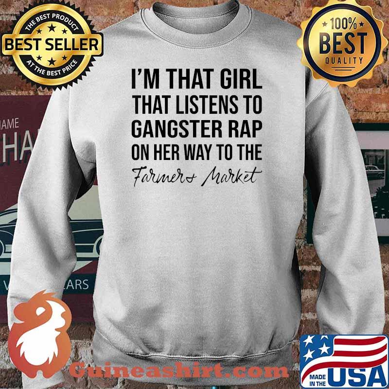 I'm That Girl That Listens To Gangster Rap .. Farmers Market T-Shirt Sweater