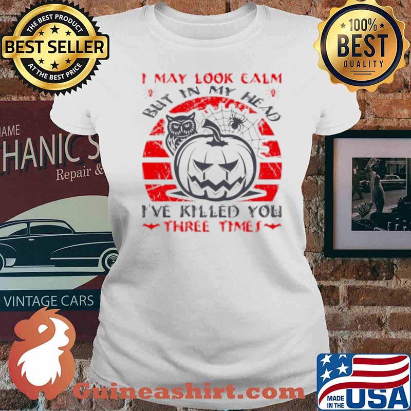 I May Look Calm But In My Head I’ve Killed You Three Times Shirt Ladies tee