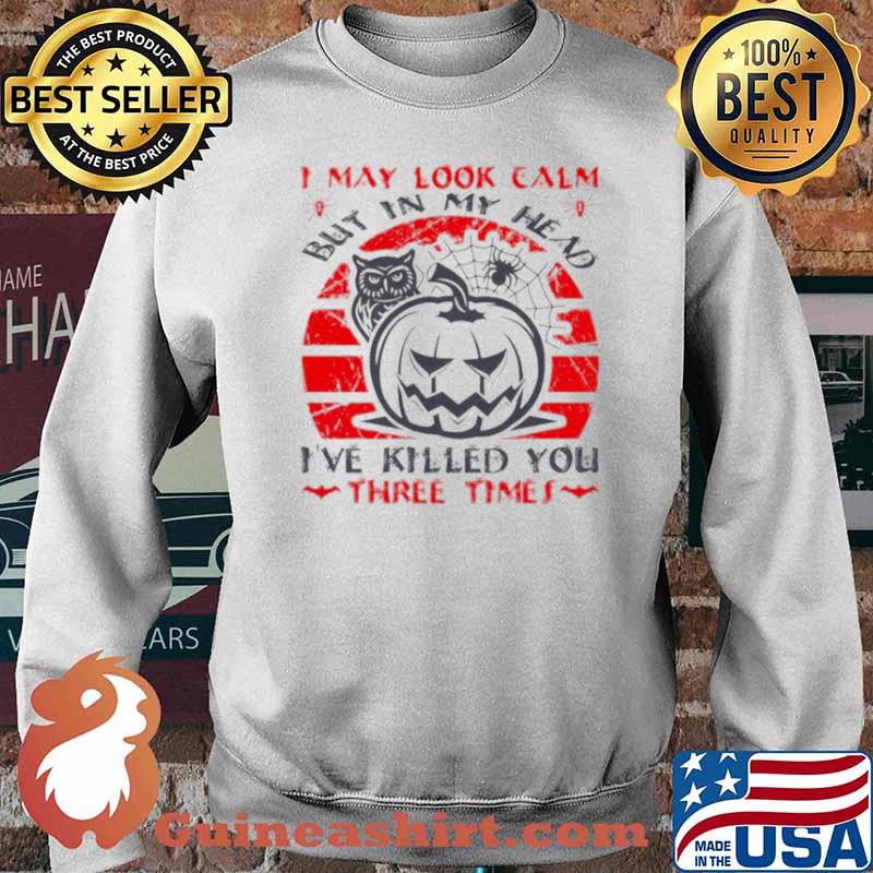 I May Look Calm But In My Head I’ve Killed You Three Times Shirt Sweater
