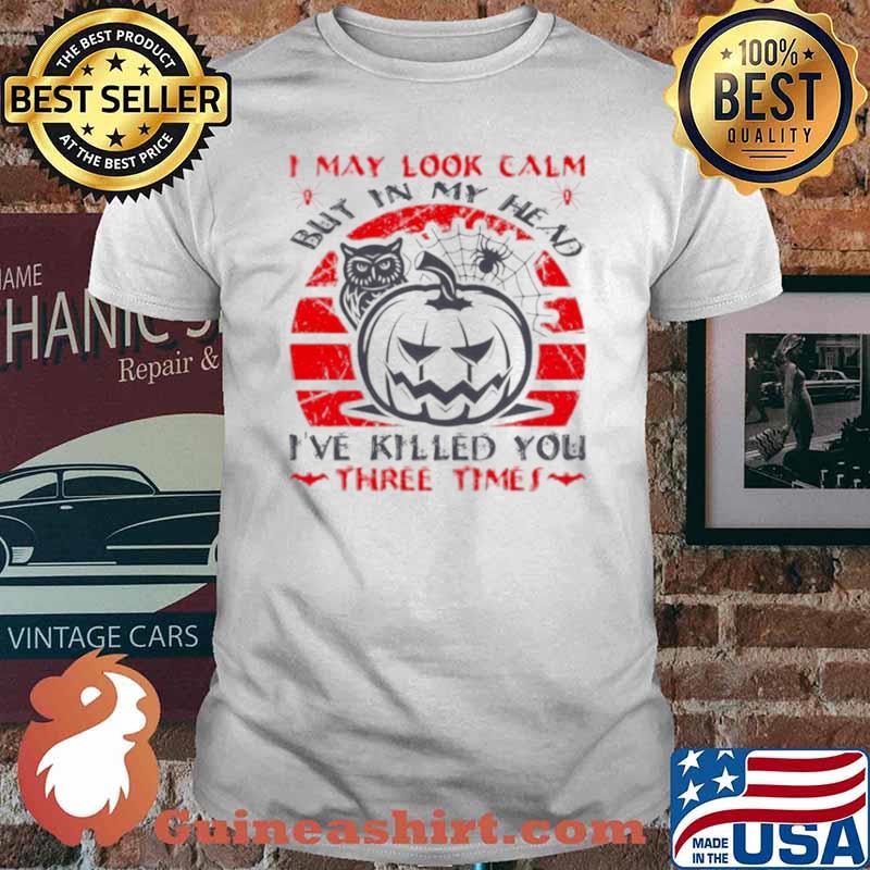 I May Look Calm But In My Head I’ve Killed You Three Times Shirt