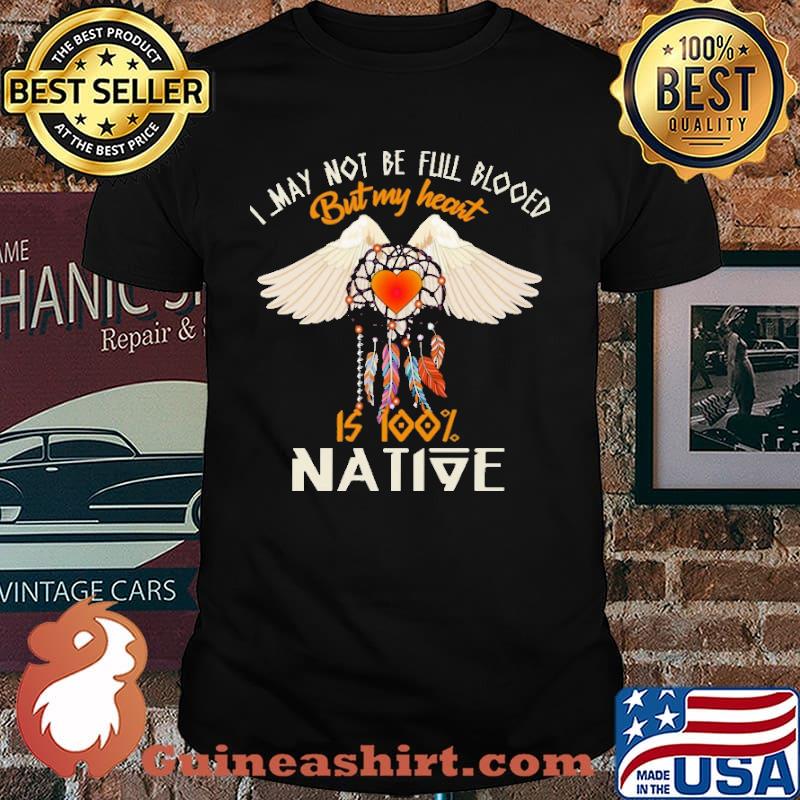 I May Not Be Full Blood But My Heart Is 100 Native Shirt