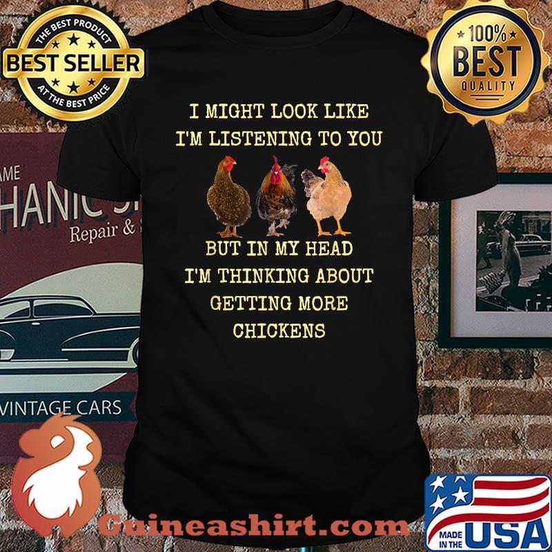 I Might Look Like Im Listening To You But In My Head I'm Thinking About Getting More Chickens T-Shirt