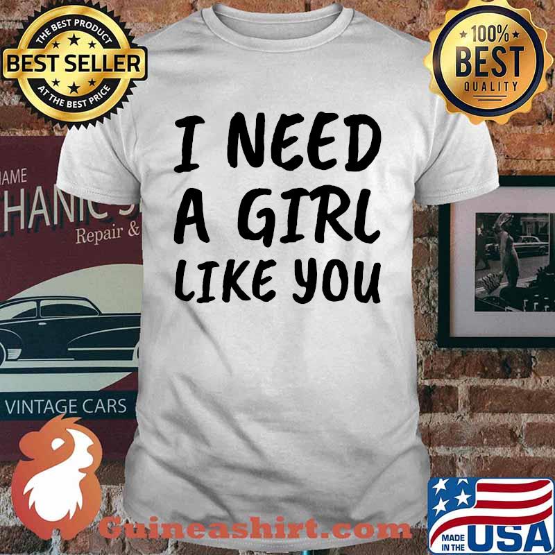 I Need A Girl Like You T-Shirt