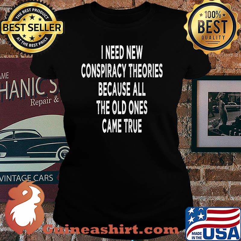 I Need New Conspiracy Theories because all the old ones came true Sacastic T-Shirt Laides tee