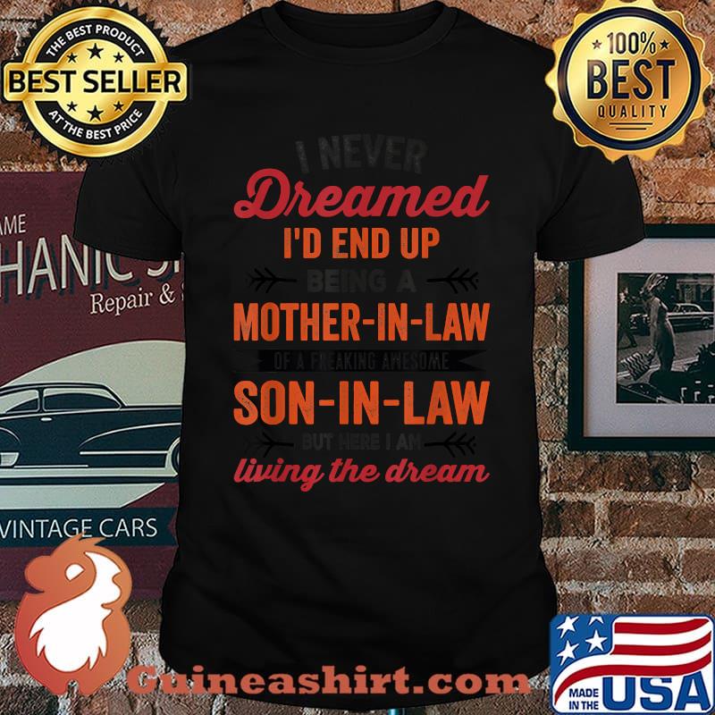 I Never Dreamed I'd End Up Being A Mother In Law Of A Freaking Awesome Son in Law But Here I Am Living The Dream T-Shirt