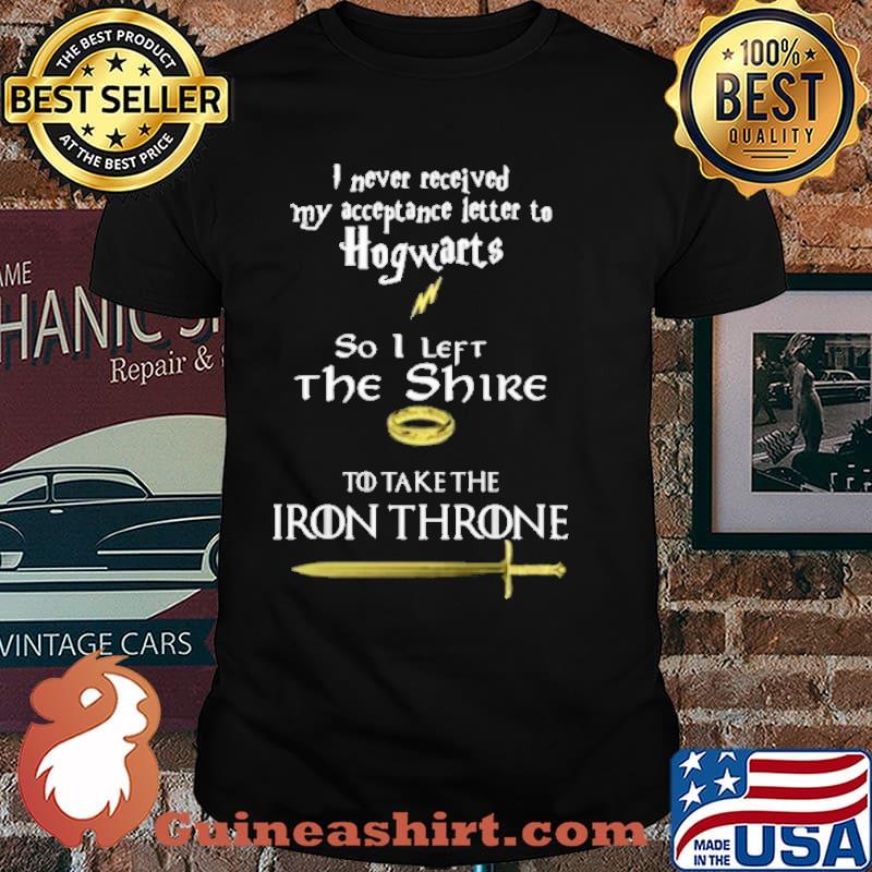 I never received my acceptance letter to hogwarts so i left the shire to take the iron throne shirt