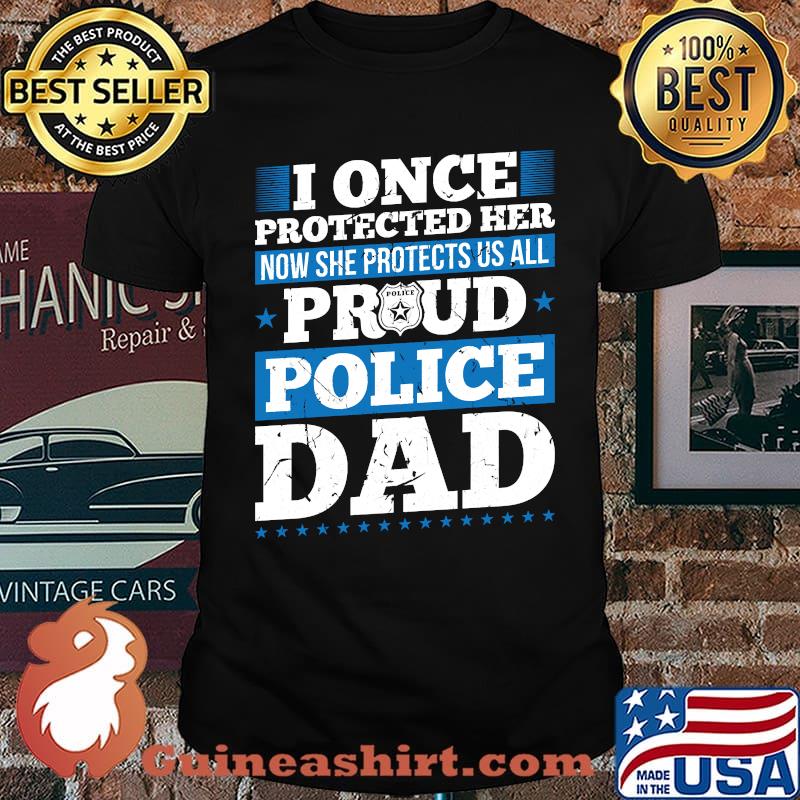 I once protected her now she protects us all Proud Police Dad Officer Daughter Support T-shirt