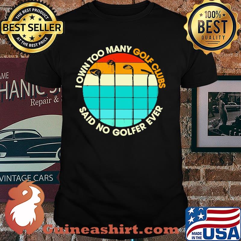 I Own Too Many Golf Clubs Said No Golfer Ever Vintage Shirt