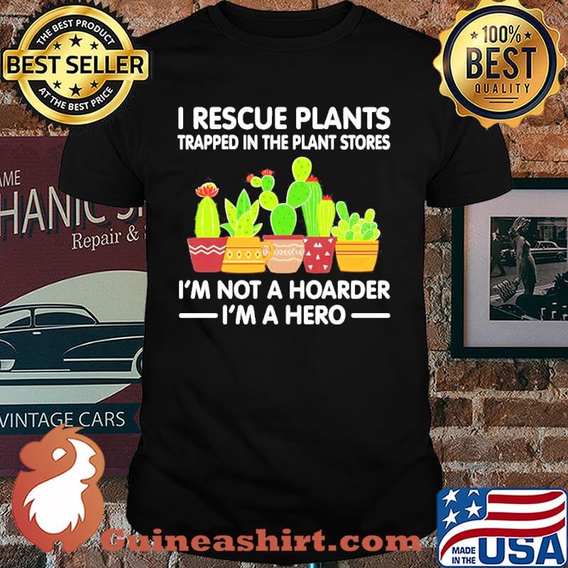 I rescue plants trapped in the plant I’m not a hoarder I’m a hero cactus shirt