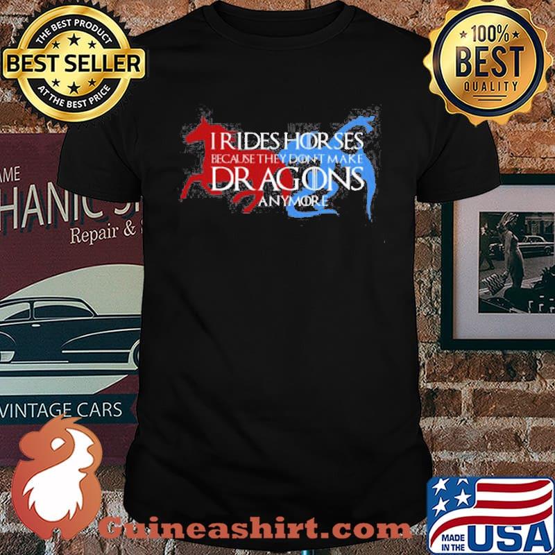 I rides horse because they don’t make dragons anymore shirt
