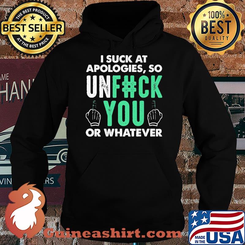 I Suck At Apologies So Unfuck You Or Whatever Shirt Hoodie