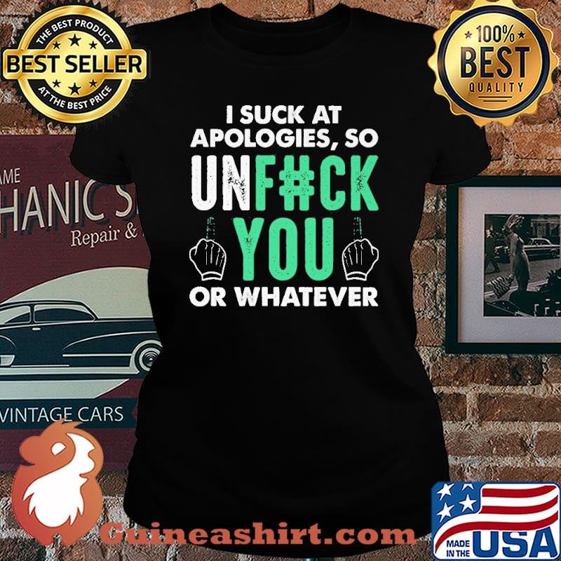 I Suck At Apologies So Unfuck You Or Whatever Shirt Laides tee