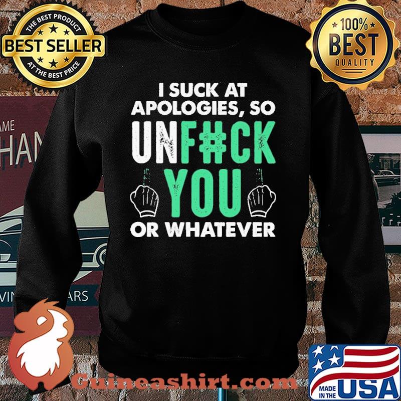I Suck At Apologies So Unfuck You Or Whatever Shirt Sweater
