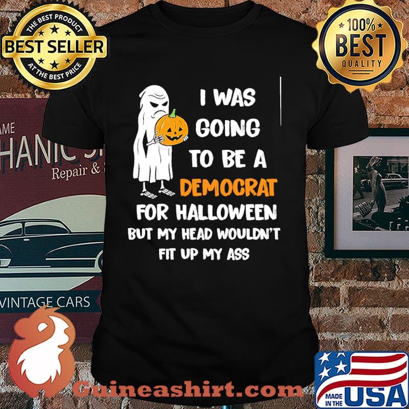 I WAS GOING TO BE A DEMOCART FOR HALLOWEEN BUT MY HEAD WOULDNT FIT UP MY ASS GHOST PUMPKIN SHIRT