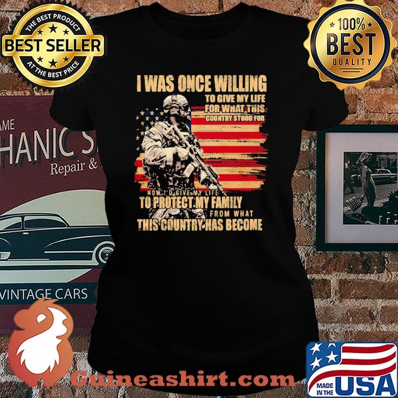 I WAS ONCE WILLING TO GIVE MY LIFE FOR WHAT THIS COUNTRY STOOD FOR TO PROTECT MY FAMILY THIS COUNTRY HAS BECOME AMERICAN FLAG SHIRT Laides tee