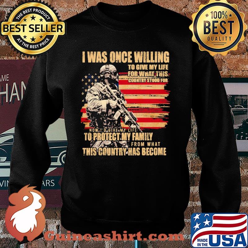 I WAS ONCE WILLING TO GIVE MY LIFE FOR WHAT THIS COUNTRY STOOD FOR TO PROTECT MY FAMILY THIS COUNTRY HAS BECOME AMERICAN FLAG SHIRT Sweater
