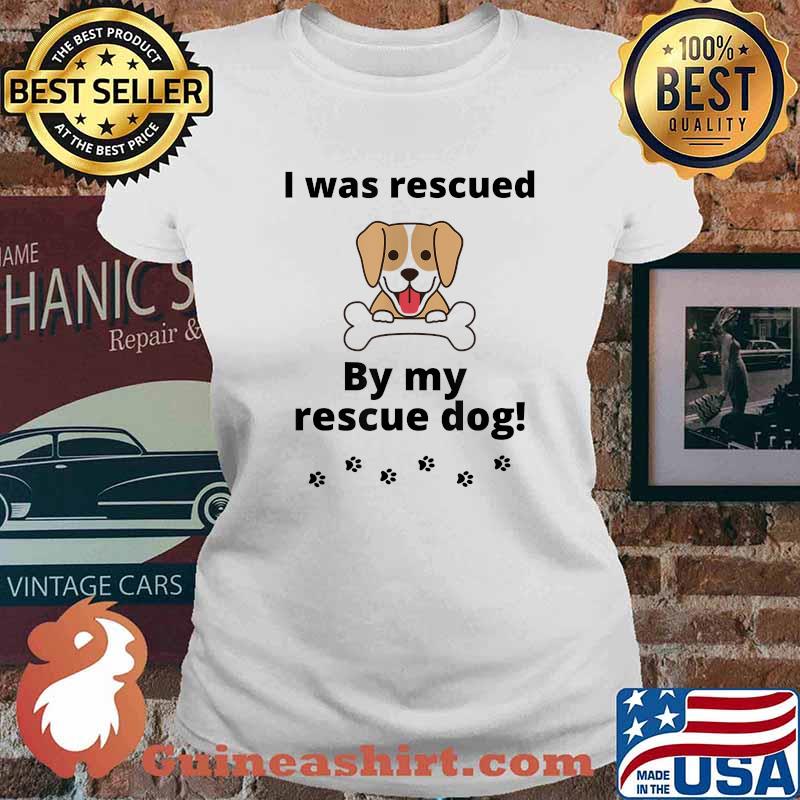 I was rescued by my rescue dog T-Shirt Ladies tee