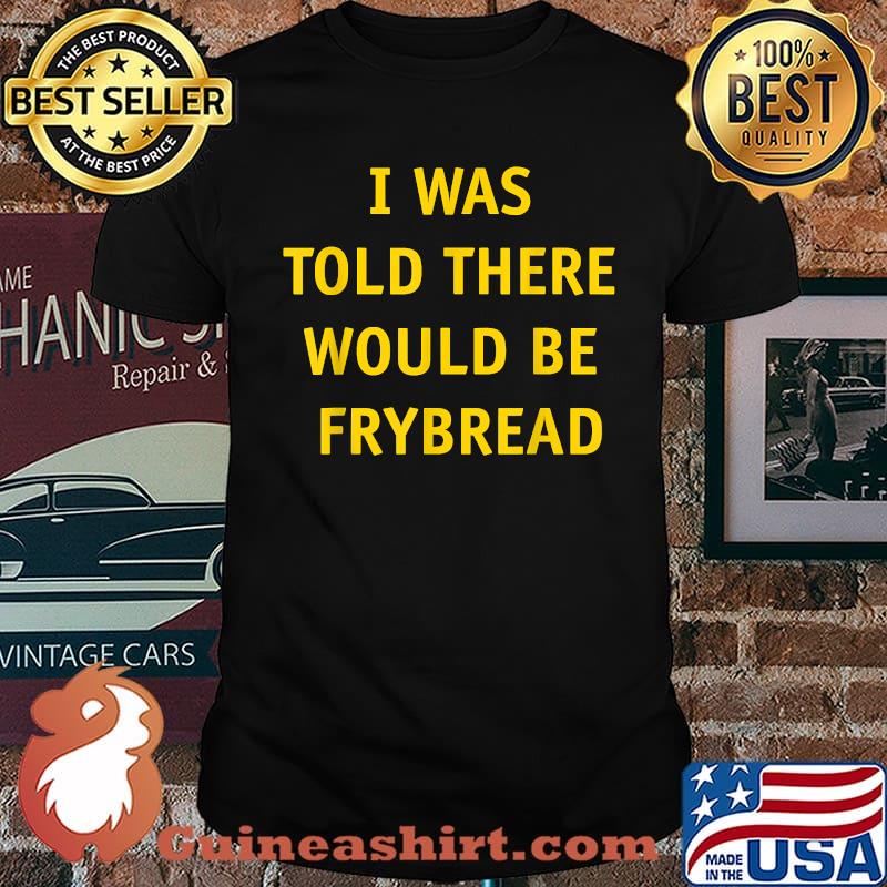 I Was Told There Would Be Frybread T-Shirt