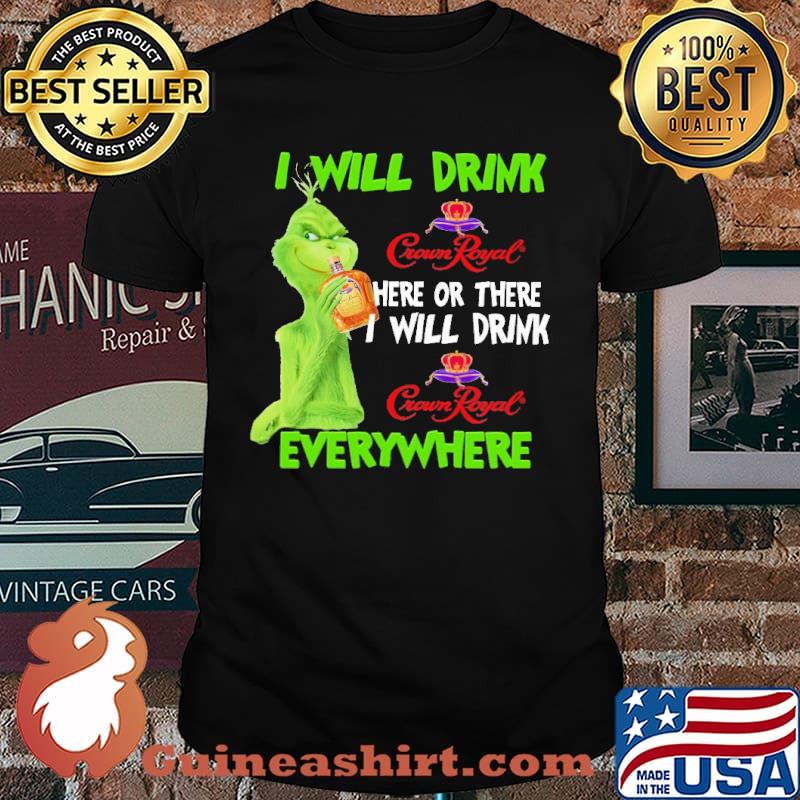 I Will Drink Crown Royal Here Or There I Will Drink Everywhere Grinch Shirt