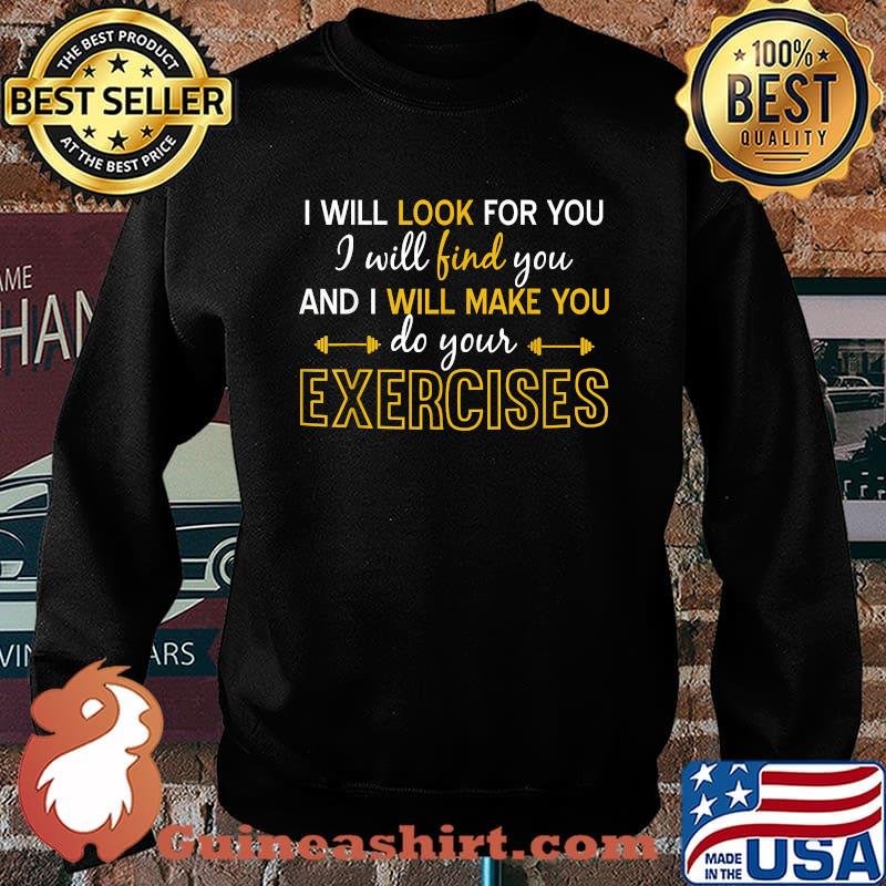 I will look for you i will find you and i will make you do your Exercises Physical Therapy T-Shirt Sweater