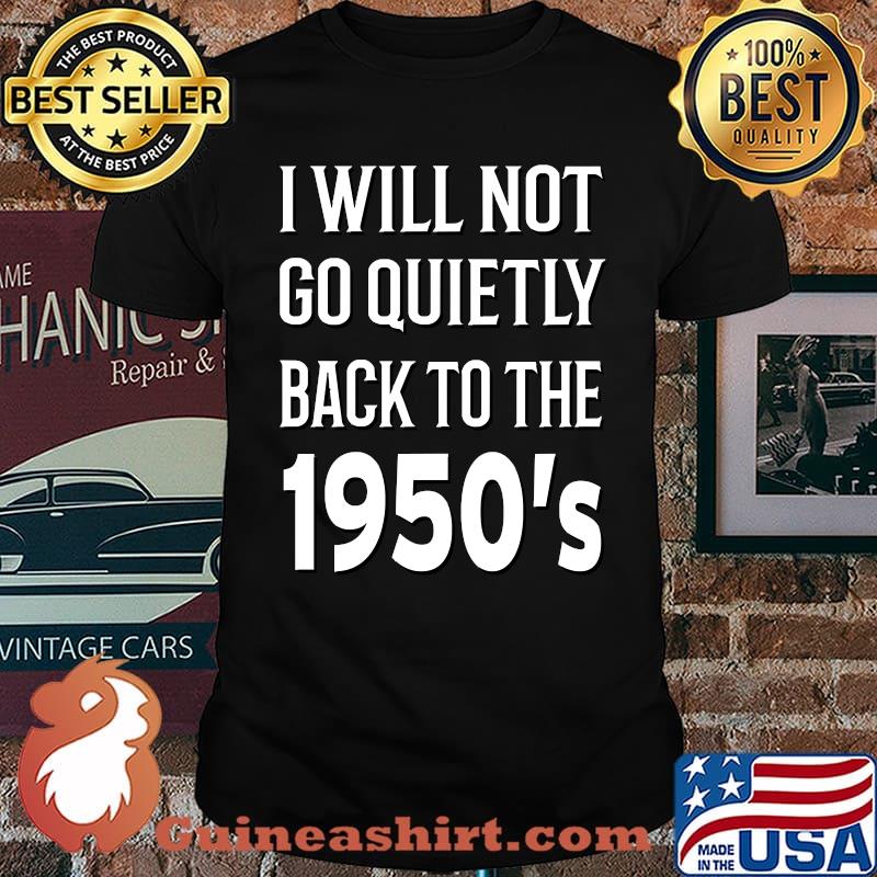 I will Not go Quietly Back to the 1950's T-Shirt