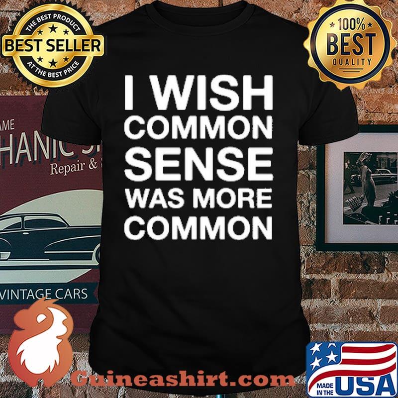 I Wish Common Sense Was More Common Shirt