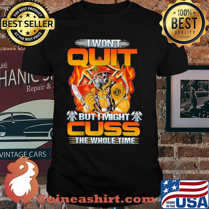 I wont quit but i might cuss the whole time firefighter shirt