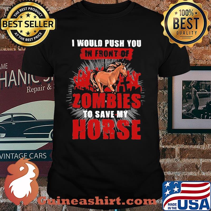 I Would Push You In Front Of Zombies To Save My Horse Shirt