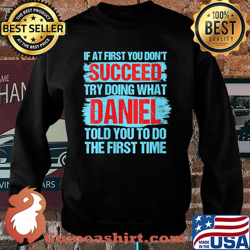 If at first you dont succeed try doing what daniel told you to do the first time T-Shirt Sweater