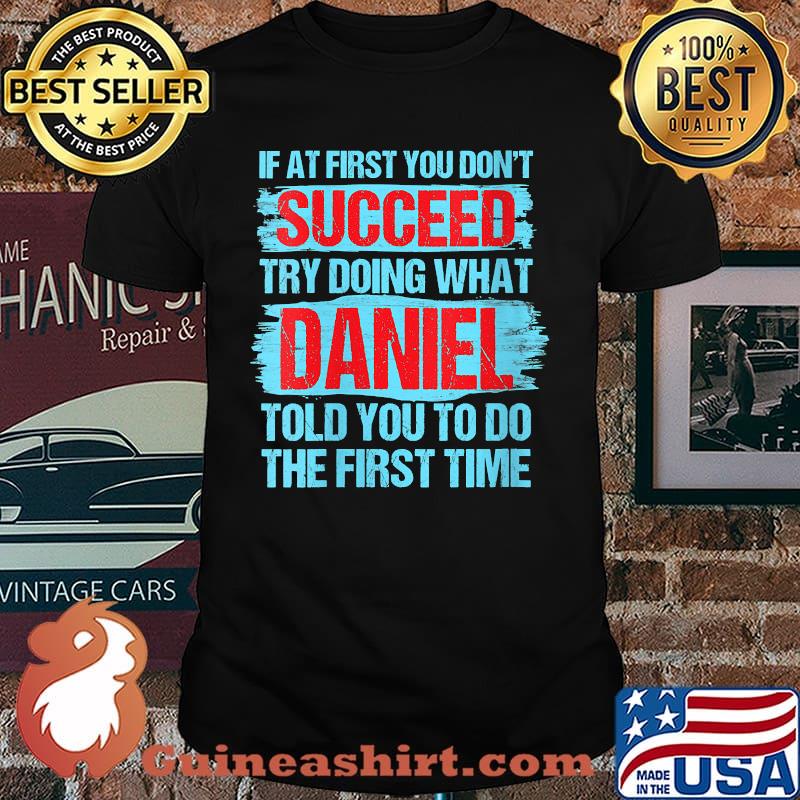 If at first you dont succeed try doing what daniel told you to do the first time T-Shirt