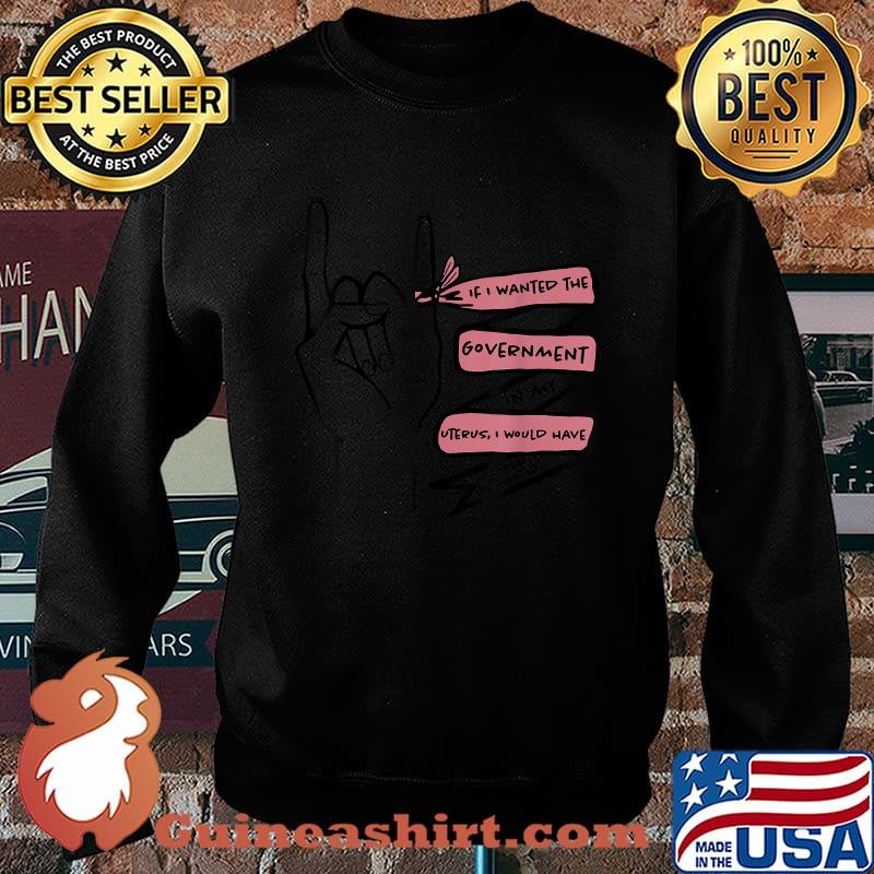 If I Wanted The Government In My Uterus I’d Fuck A Senator T-Shirt Sweater