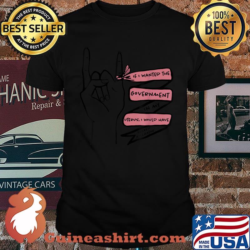 If I Wanted The Government In My Uterus I’d Fuck A Senator T-Shirt