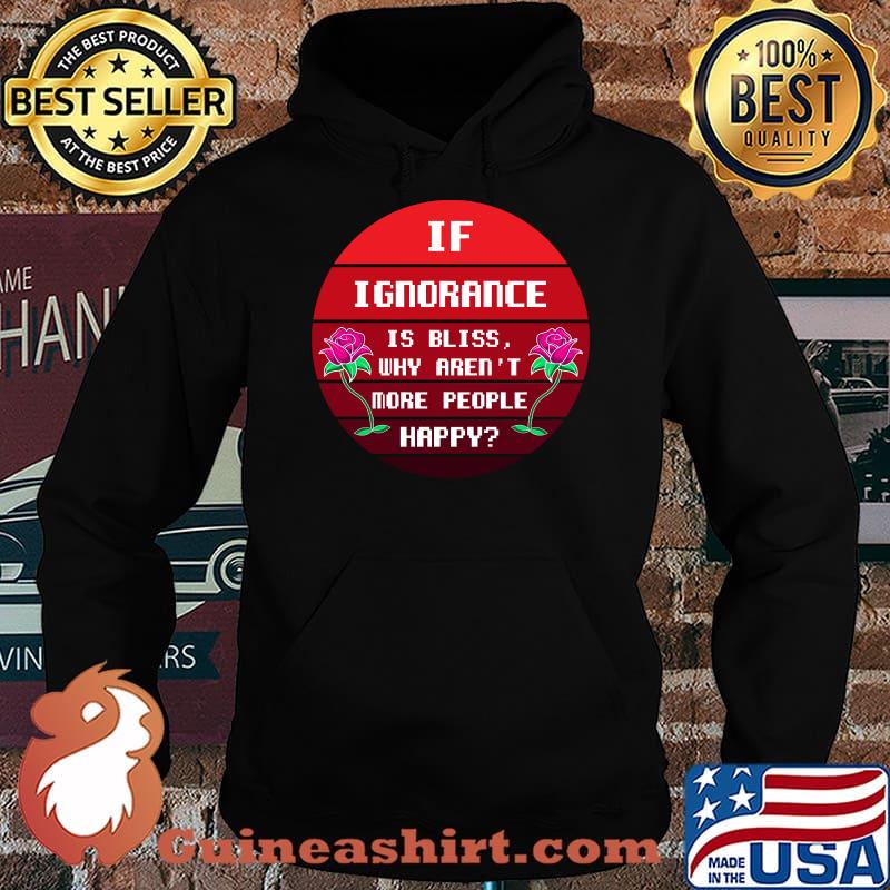 If Ignorance is Bliss Why arent More People Happy Flower Sunset T-Shirt Hoodie