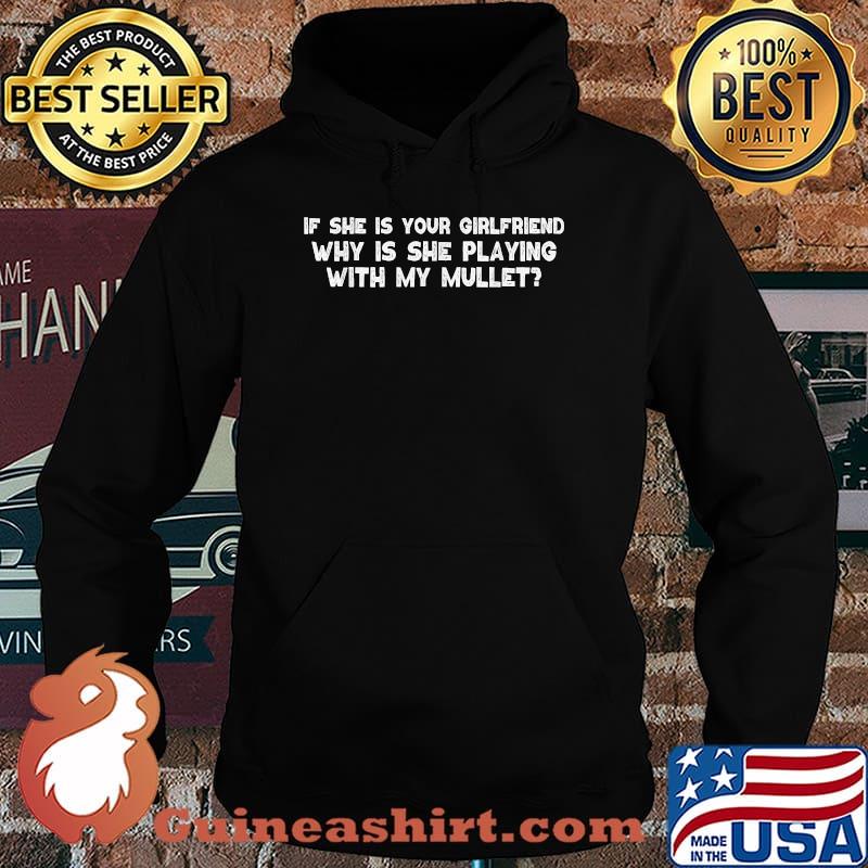 If she is your girlfriend why is she playing with my mullet T-Shirt Hoodie