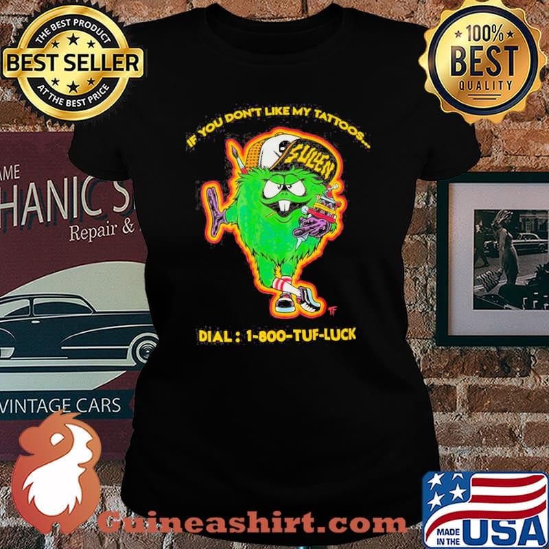 If you dont like my tattoos dial 1-800 tuff luck sullen s Laides tee