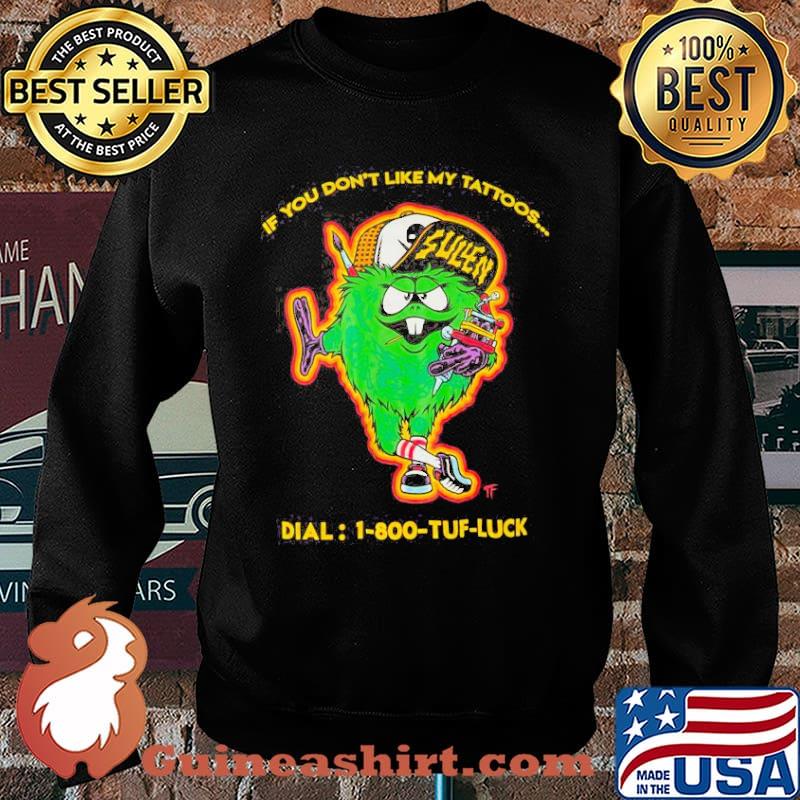 If you dont like my tattoos dial 1-800 tuff luck sullen s Sweater