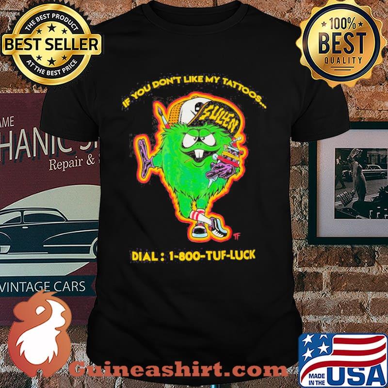 If you dont like my tattoos dial 1-800 tuff luck sullen shirt