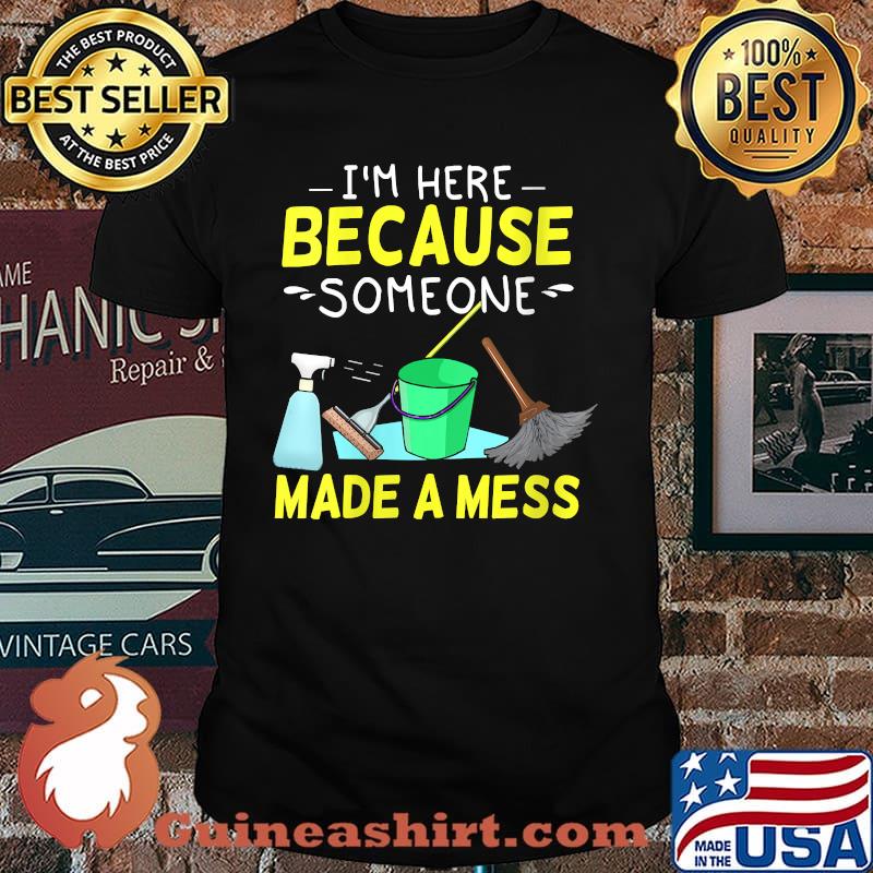 Im here because someone made a mess Housekeeping Cleaners T-Shirt