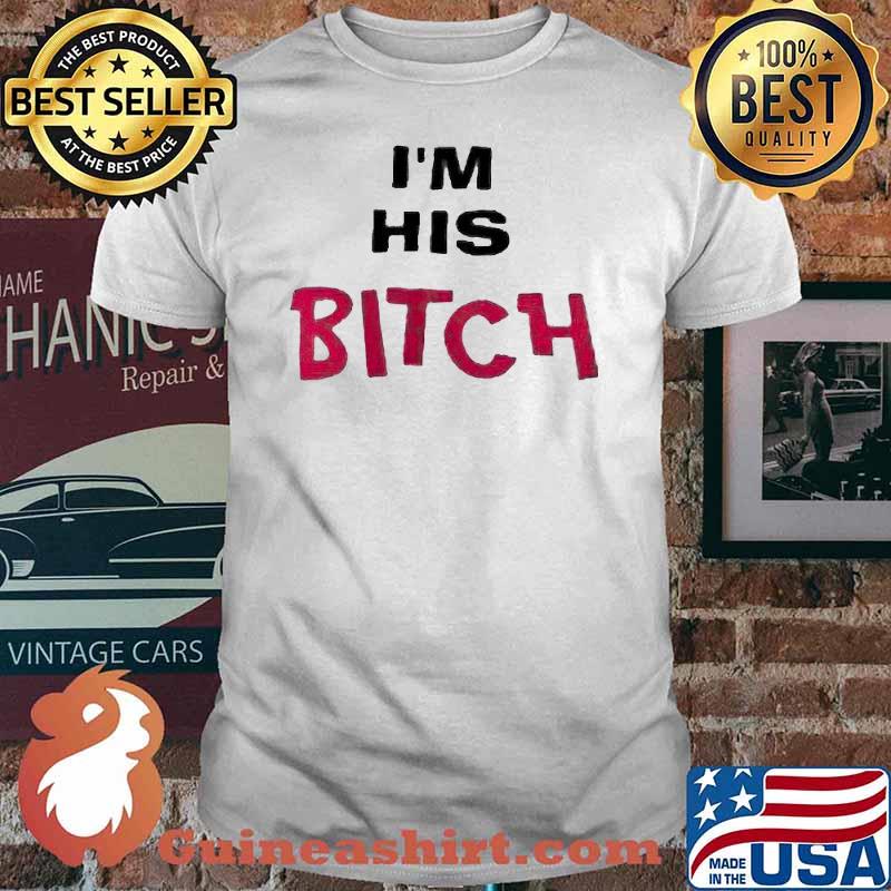 I’m His Bitch shirt