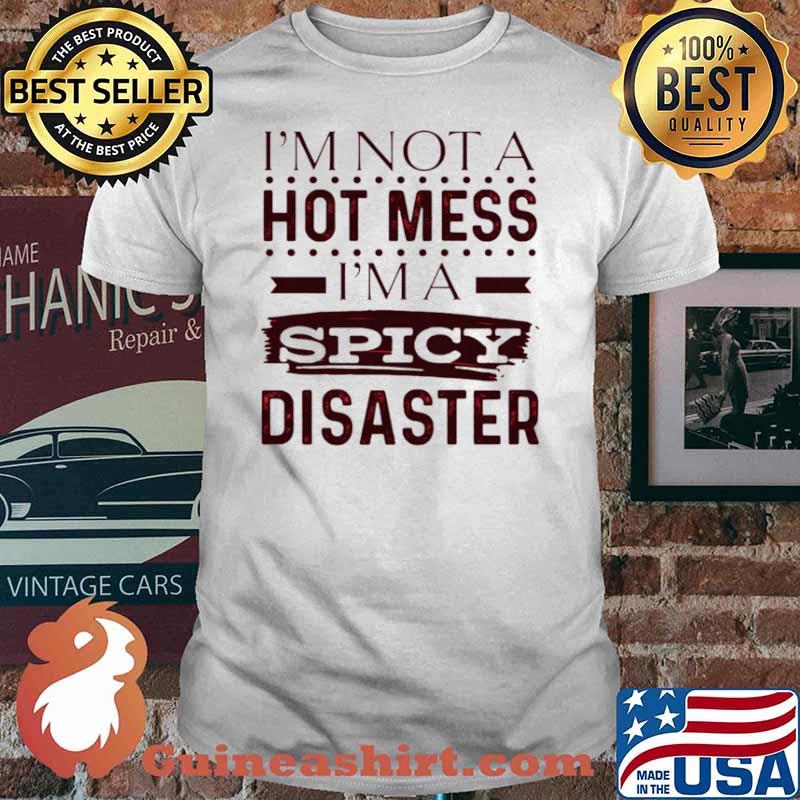 Im Not A Hot Mess Im Spicy Disaster shirt