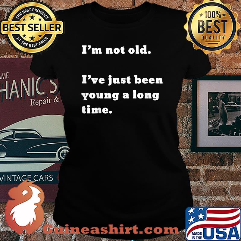 I’m not old I’ve just been young a long time T-Shirt Laides tee