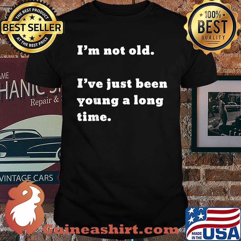 I’m not old I’ve just been young a long time T-Shirt