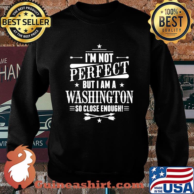 Im not perfect but i am a Washington so close enough T-Shirt Sweater