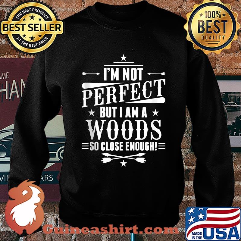 Im not perfect but i am a Woods so close enough T-Shirt Sweater