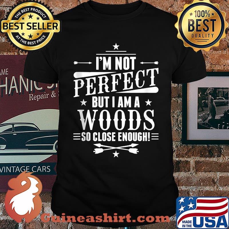 Im not perfect but i am a Woods so close enough T-Shirt