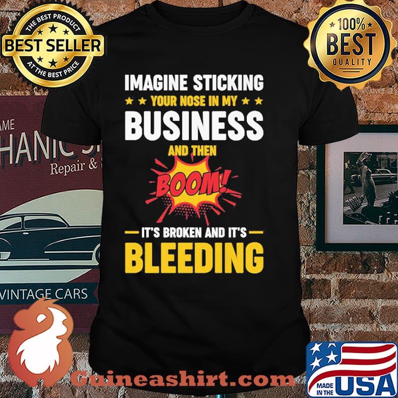 Imagine Sticking Your Nose In my Business And Then Boom Shirt