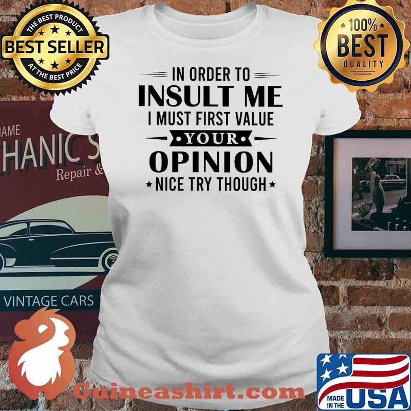 In Orfer To Insult Me I Must First Value Your Opinion Nice Try Though Shirt Ladies tee